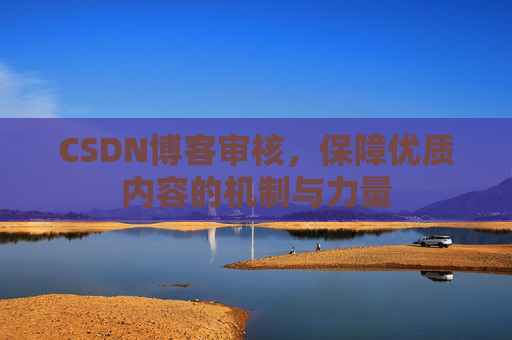 CSDN博客审核,保障优质内容的机制与力量